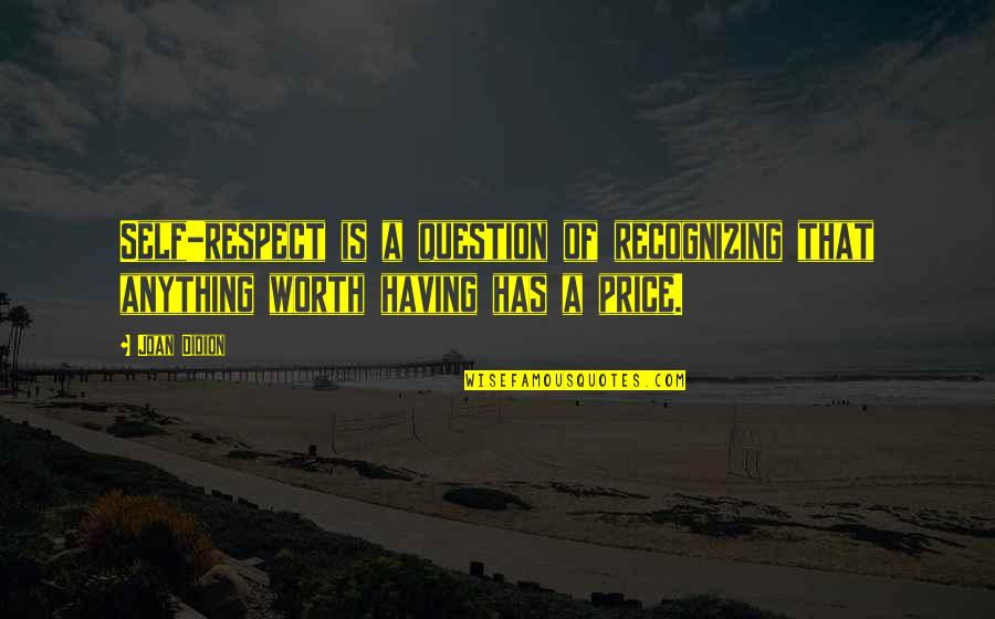 Anything Worth Having Quotes By Joan Didion: Self-respect is a question of recognizing that anything