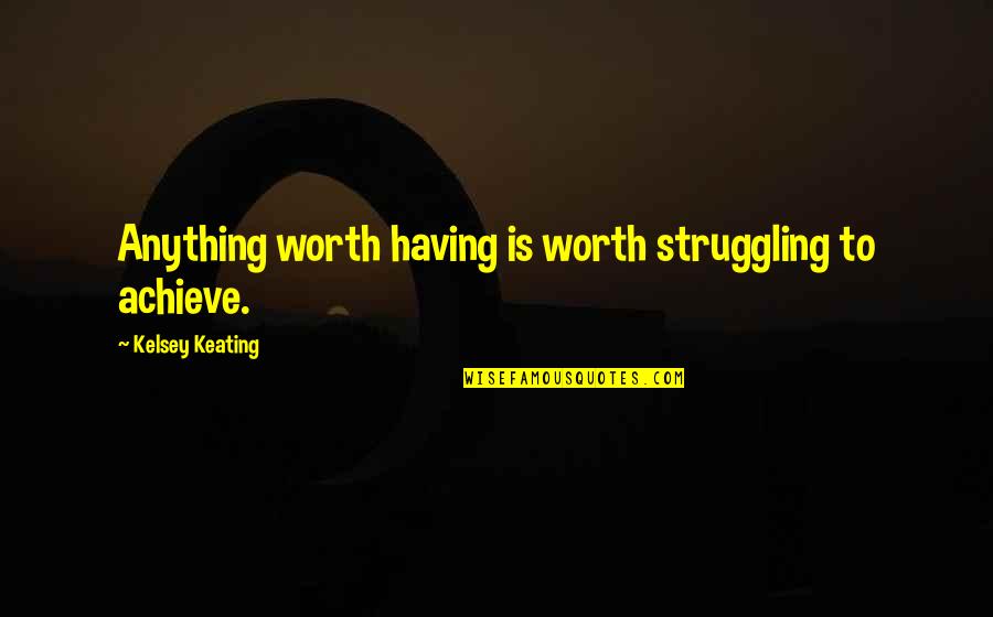 Anything Worth Having Quotes By Kelsey Keating: Anything worth having is worth struggling to achieve.