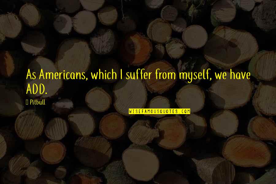 Anytim Quotes By Pitbull: As Americans, which I suffer from myself, we