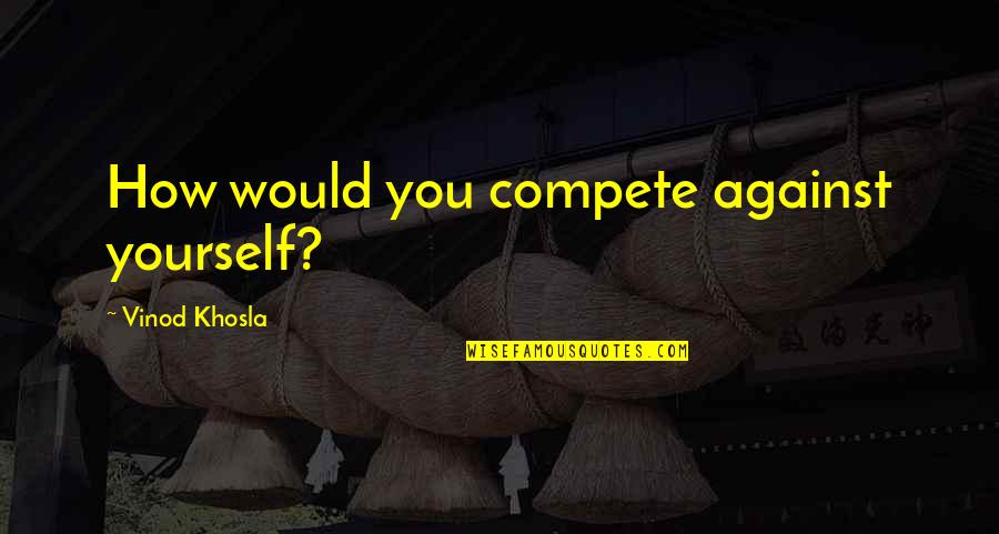 Anzac Mateship Quotes By Vinod Khosla: How would you compete against yourself?