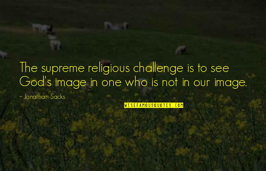 Apaisement Quotes By Jonathan Sacks: The supreme religious challenge is to see God's