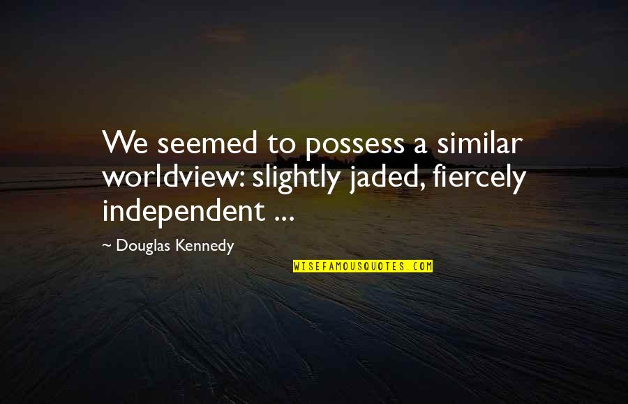 Apancoyo Quotes By Douglas Kennedy: We seemed to possess a similar worldview: slightly