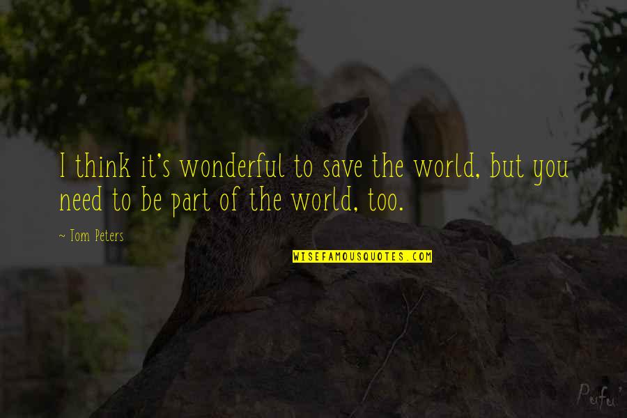 Apartenenta Genului Quotes By Tom Peters: I think it's wonderful to save the world,