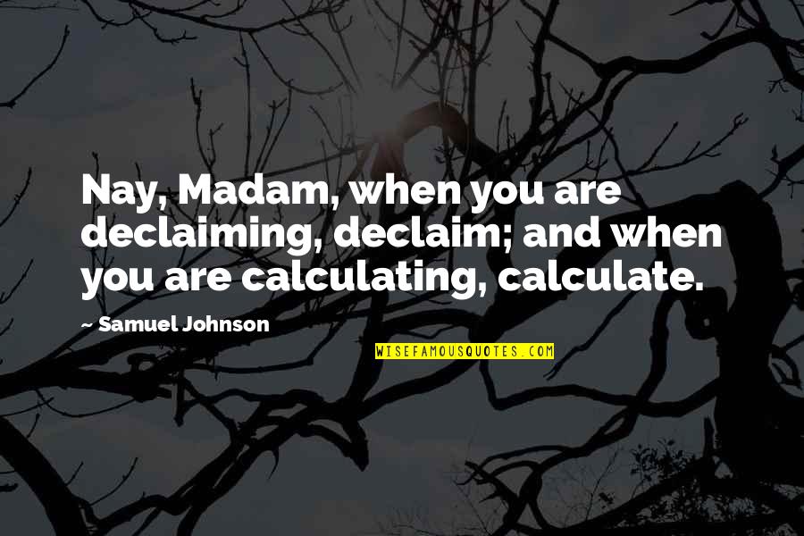 Apathy In America Quotes By Samuel Johnson: Nay, Madam, when you are declaiming, declaim; and