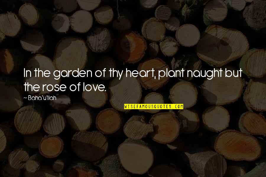 Aperfei Oou Quotes By Baha'u'llah: In the garden of thy heart, plant naught