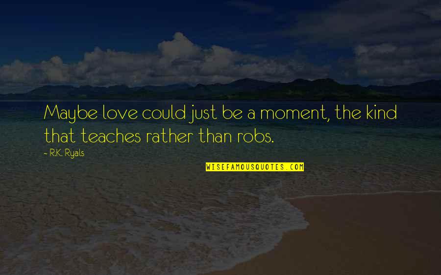 Apeurocall Quotes By R.K. Ryals: Maybe love could just be a moment, the