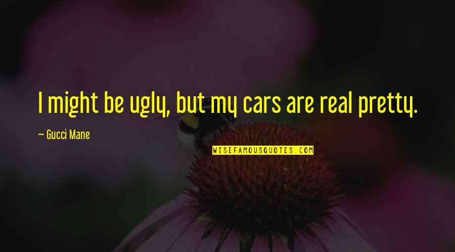 Apni Ahmiyat Quotes By Gucci Mane: I might be ugly, but my cars are