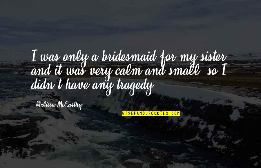 Apostando Las Manos Quotes By Melissa McCarthy: I was only a bridesmaid for my sister,