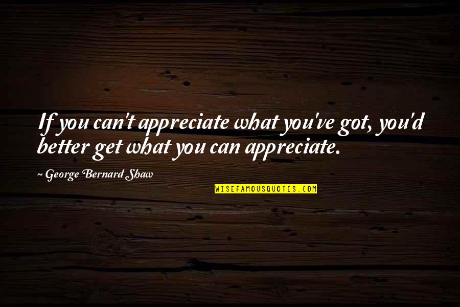 Apostolopoulos Family Quotes By George Bernard Shaw: If you can't appreciate what you've got, you'd