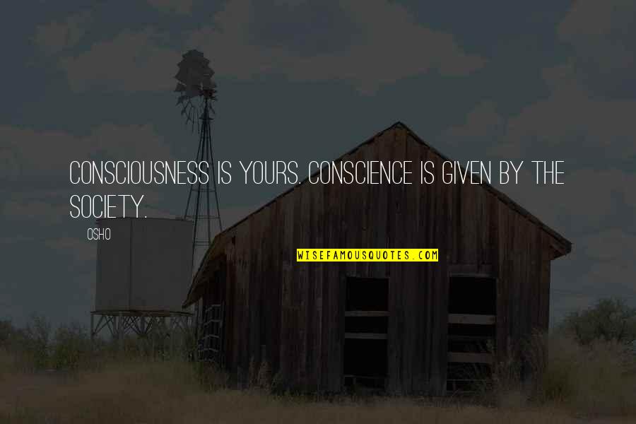 Apoyandote Quotes By Osho: Consciousness is yours. Conscience is given by the