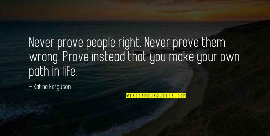 Apparate Quotes By Katina Ferguson: Never prove people right. Never prove them wrong.