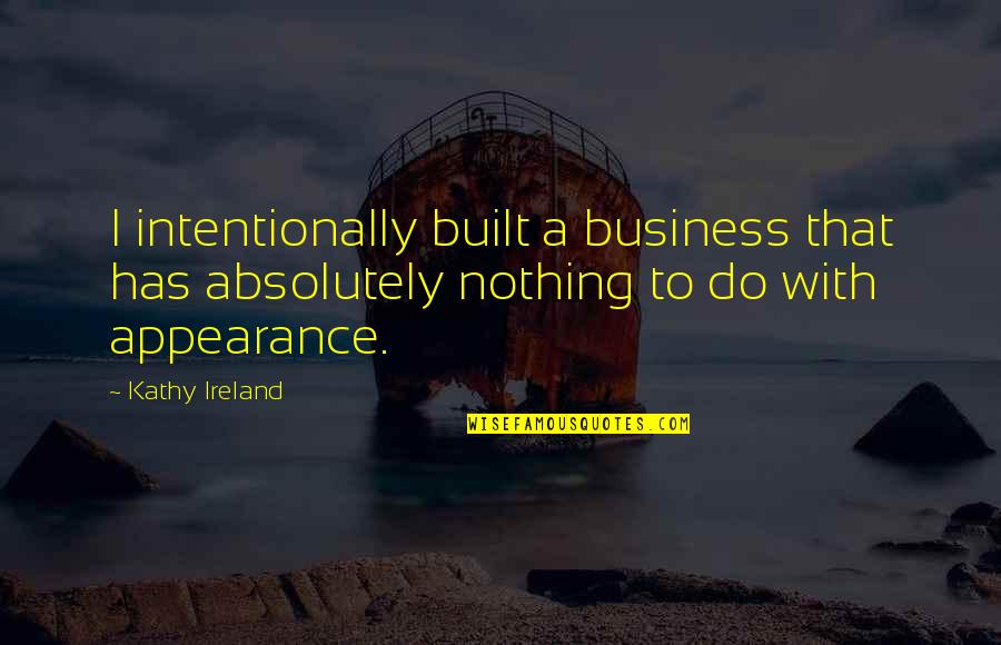 Appearance In Business Quotes By Kathy Ireland: I intentionally built a business that has absolutely