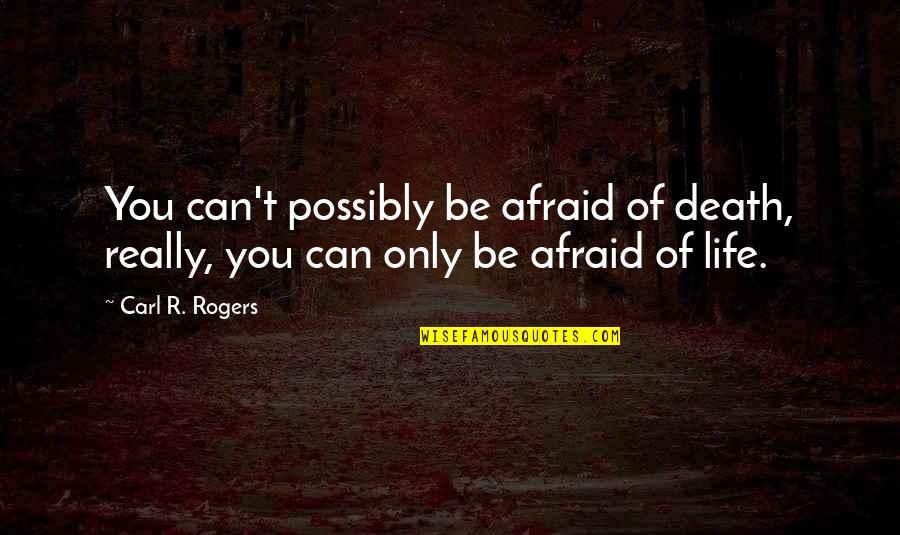 Appearance Of Counsel Quotes By Carl R. Rogers: You can't possibly be afraid of death, really,