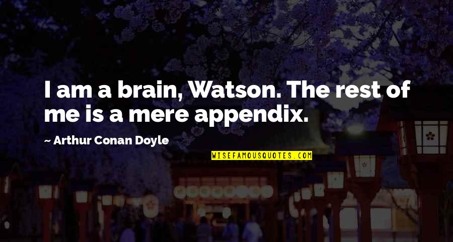 Appendix Quotes By Arthur Conan Doyle: I am a brain, Watson. The rest of