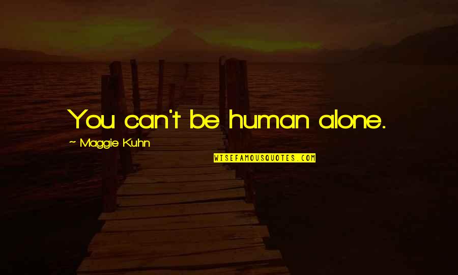 Applauded Pronunciation Quotes By Maggie Kuhn: You can't be human alone.