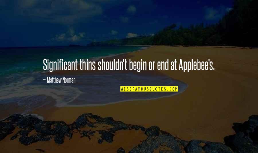 Applebee Quotes By Matthew Norman: Significant thins shouldn't begin or end at Applebee's.