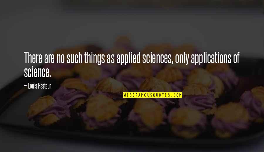 Applied Sciences Quotes By Louis Pasteur: There are no such things as applied sciences,