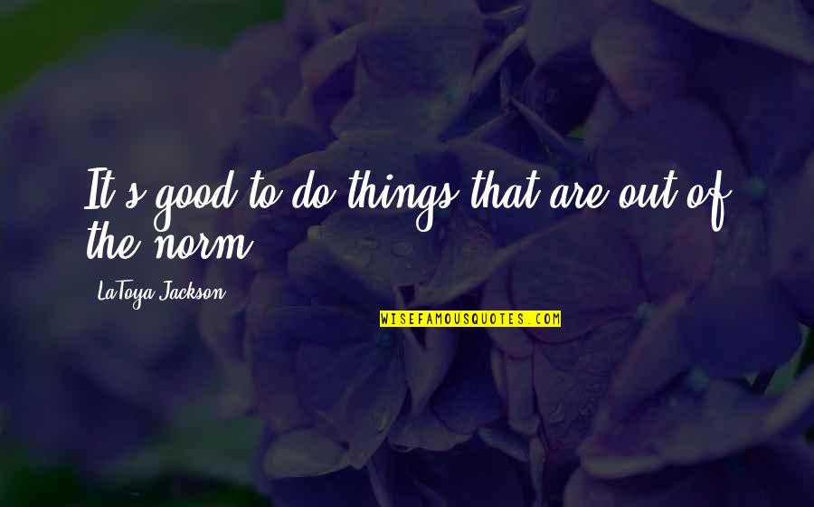 Appointment Time Quotes By LaToya Jackson: It's good to do things that are out