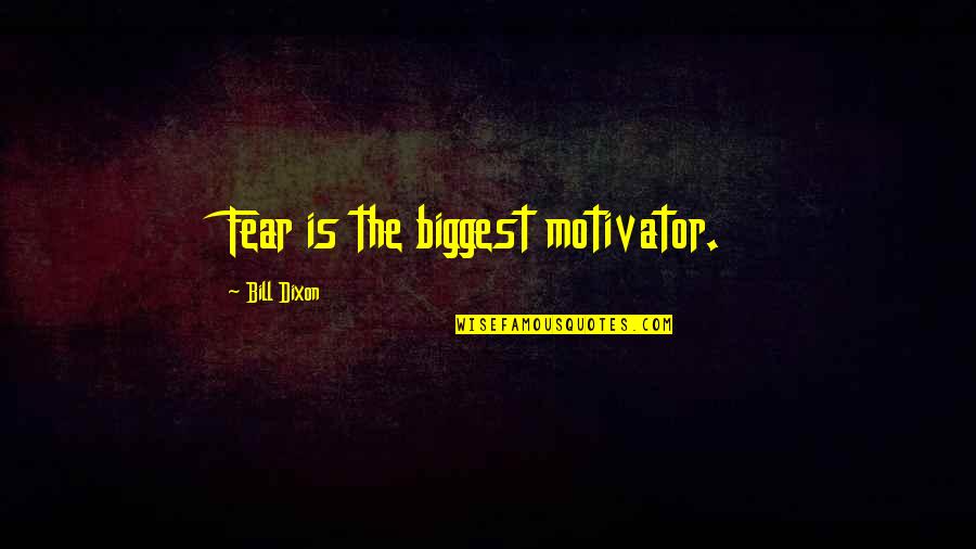 Appreciation Gift Quotes By Bill Dixon: Fear is the biggest motivator.