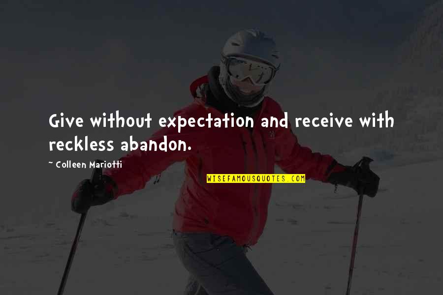 Appreciation Quotes Quotes By Colleen Mariotti: Give without expectation and receive with reckless abandon.