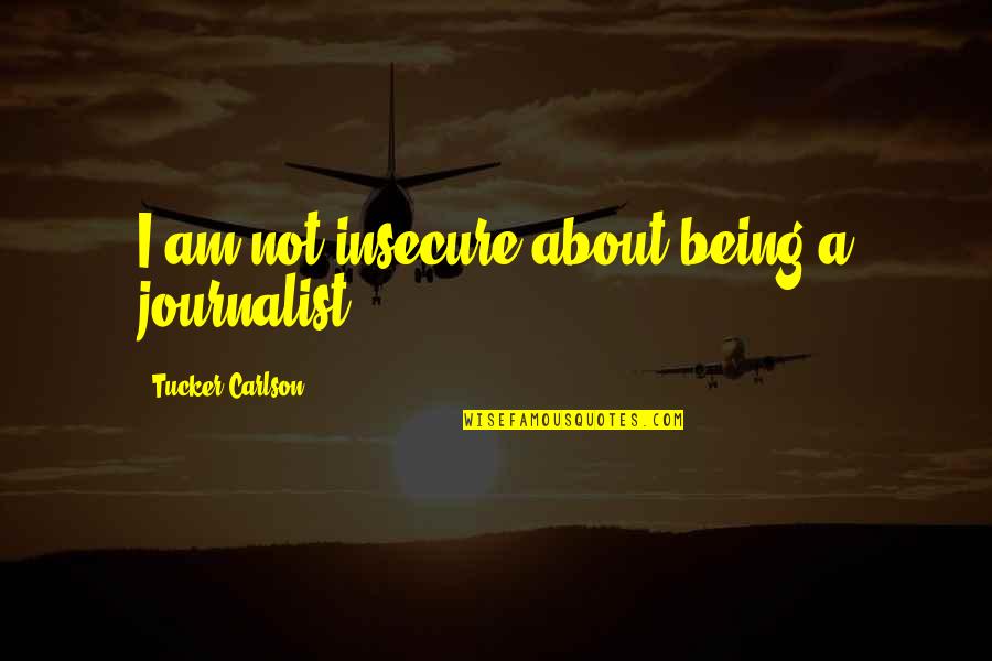 Apprenticeship Criminal Minds Quotes By Tucker Carlson: I am not insecure about being a journalist.