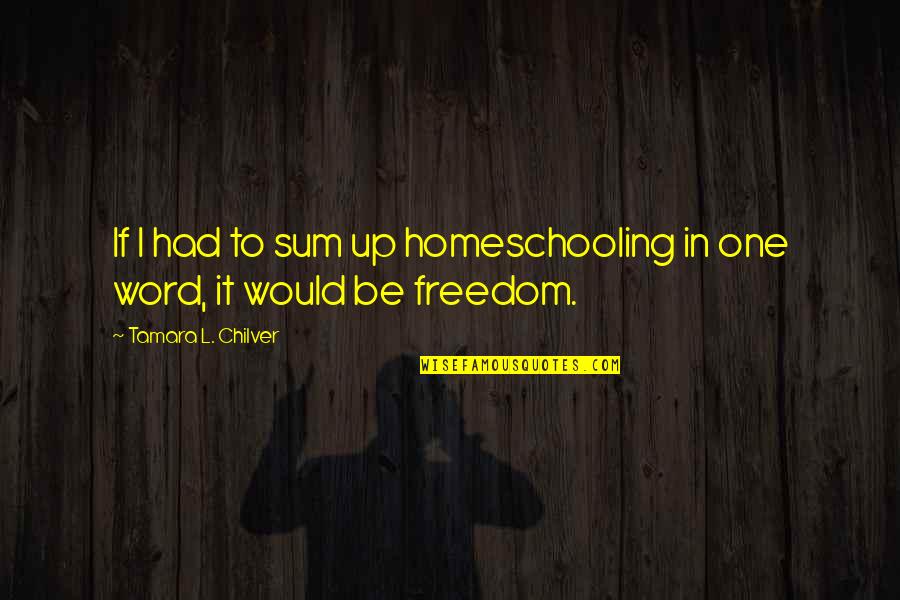 Apprenticeships In Ohio Quotes By Tamara L. Chilver: If I had to sum up homeschooling in