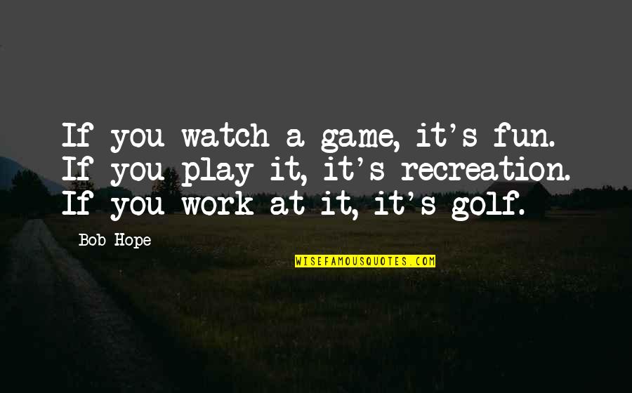 Appropriability Quotes By Bob Hope: If you watch a game, it's fun. If