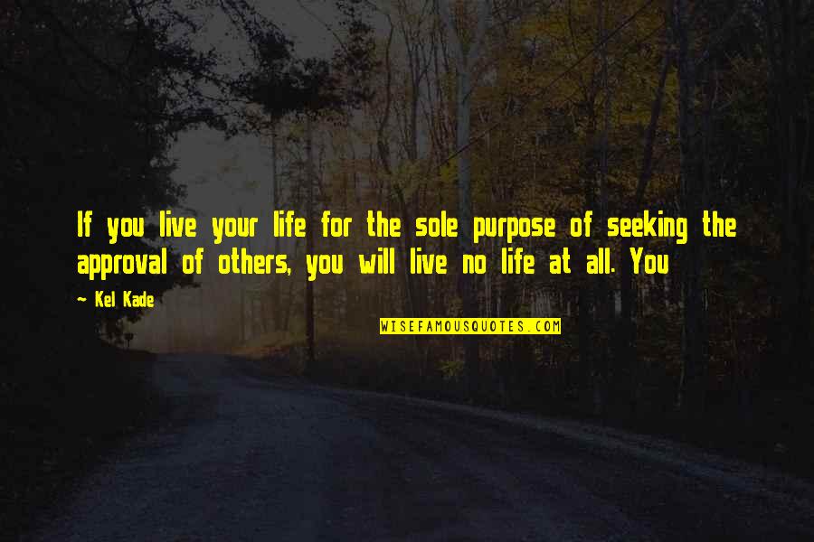 Approval Of Others Quotes By Kel Kade: If you live your life for the sole