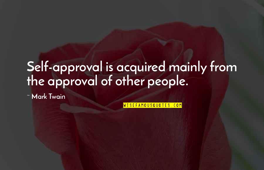 Approval Of Others Quotes By Mark Twain: Self-approval is acquired mainly from the approval of