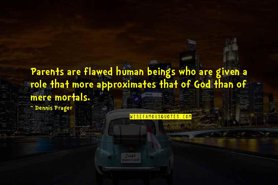 Approximates Quotes By Dennis Prager: Parents are flawed human beings who are given