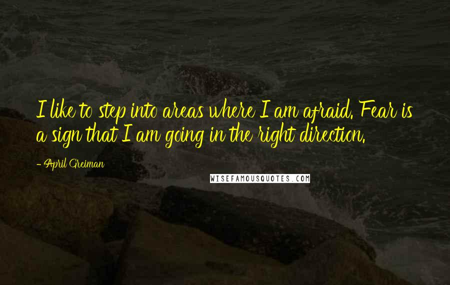 April Greiman quotes: I like to step into areas where I am afraid. Fear is a sign that I am going in the right direction.