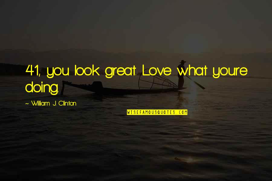 Apriorist Quotes By William J. Clinton: 41, you look great. Love what you're doing.