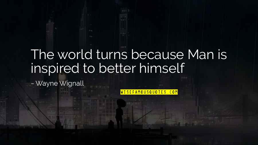 Aprovechadora Quotes By Wayne Wignall: The world turns because Man is inspired to