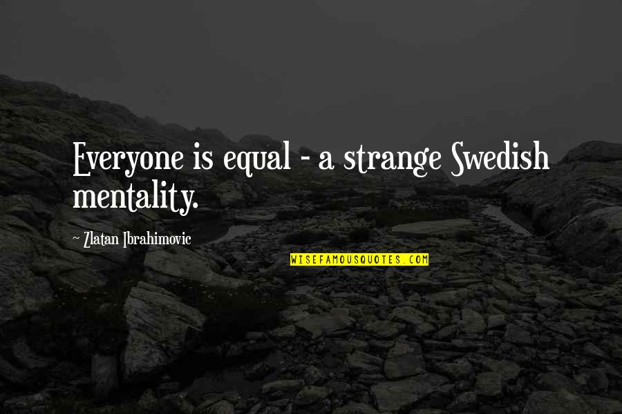 Aquaculture Research Quotes By Zlatan Ibrahimovic: Everyone is equal - a strange Swedish mentality.