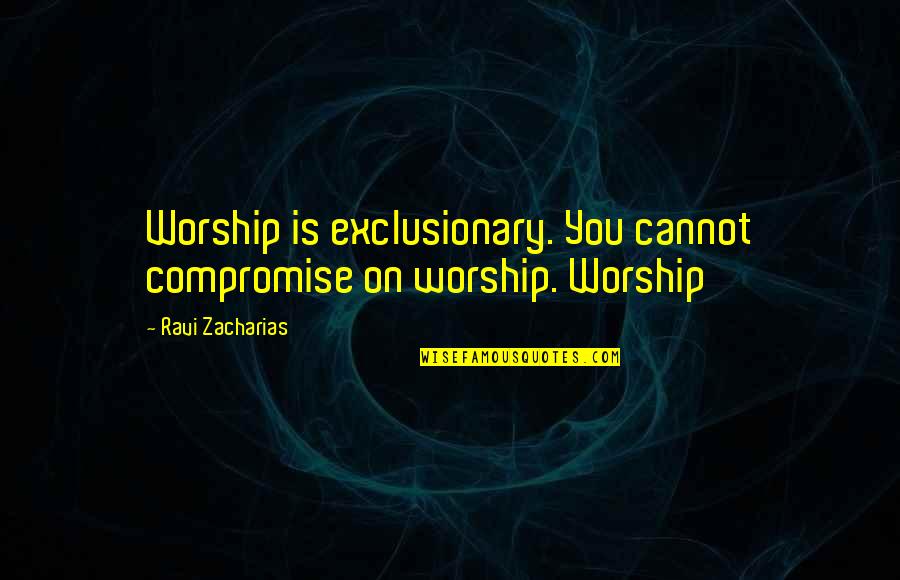 Aquantive Stock Quotes By Ravi Zacharias: Worship is exclusionary. You cannot compromise on worship.