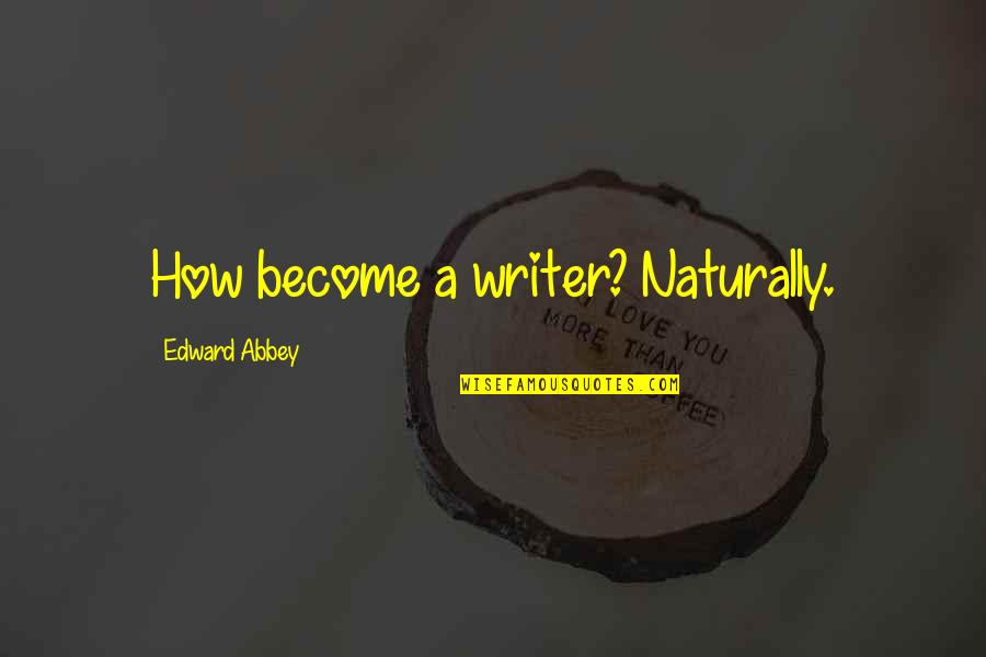 Ar45 Quotes By Edward Abbey: How become a writer? Naturally.