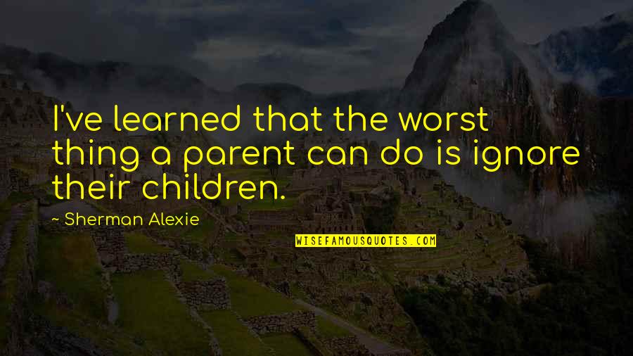 Arabian Nights Aladdin Quotes By Sherman Alexie: I've learned that the worst thing a parent