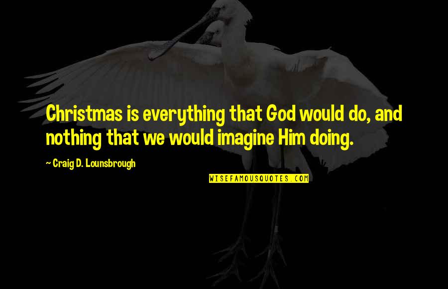 Arathorn Movie Quotes By Craig D. Lounsbrough: Christmas is everything that God would do, and