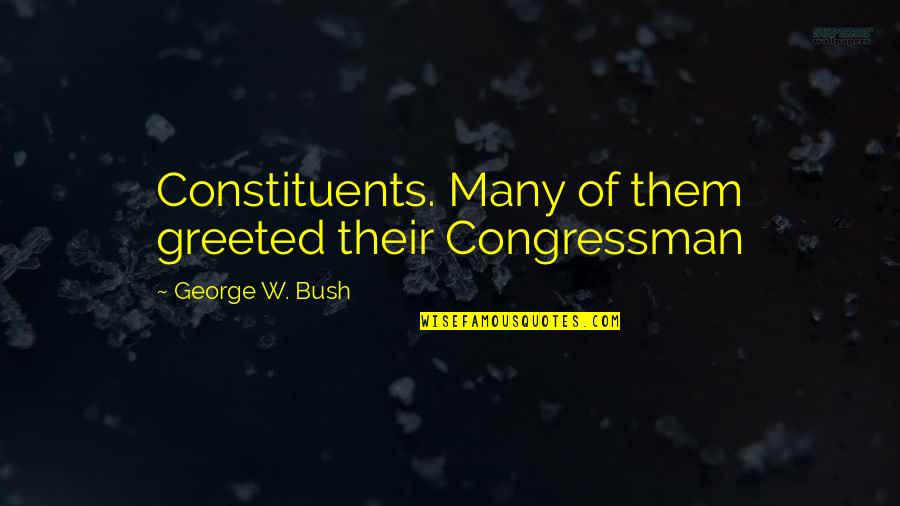 Arch Thalle Quotes By George W. Bush: Constituents. Many of them greeted their Congressman