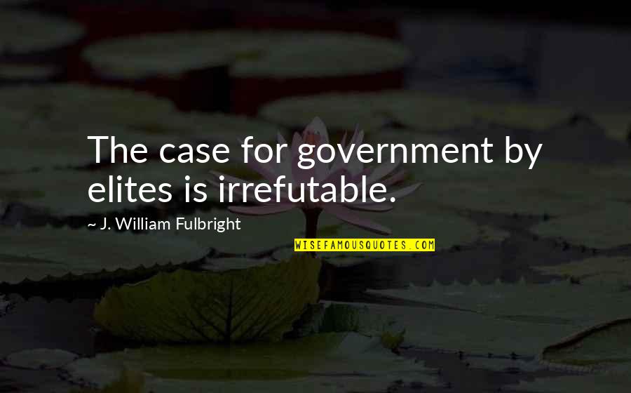 Architecture And Culture Quotes By J. William Fulbright: The case for government by elites is irrefutable.