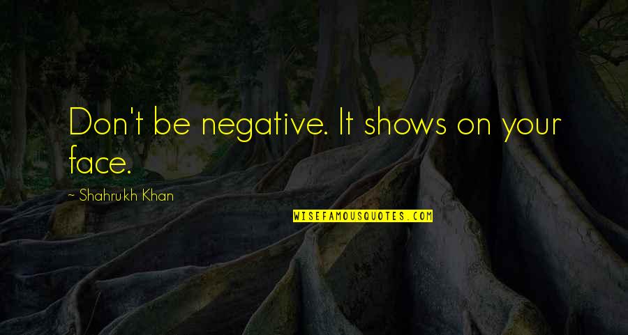 Arcul Aortic Quotes By Shahrukh Khan: Don't be negative. It shows on your face.