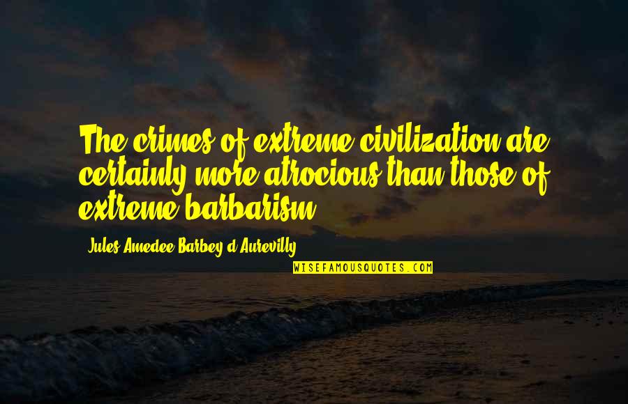 Ardelle Schooner Quotes By Jules Amedee Barbey D'Aurevilly: The crimes of extreme civilization are certainly more