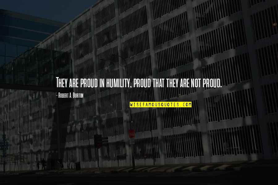 Ardery Chevrolet Quotes By Robert A. Burton: They are proud in humility, proud that they