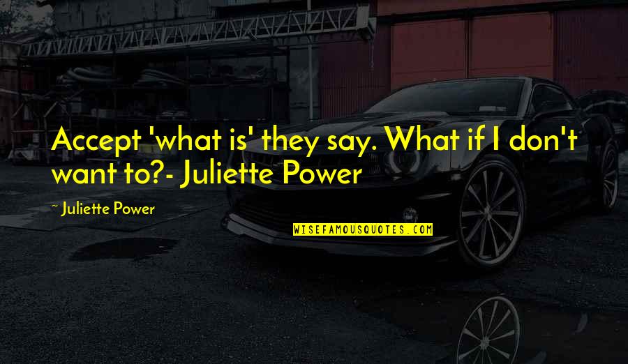 Ardeval Quotes By Juliette Power: Accept 'what is' they say. What if I