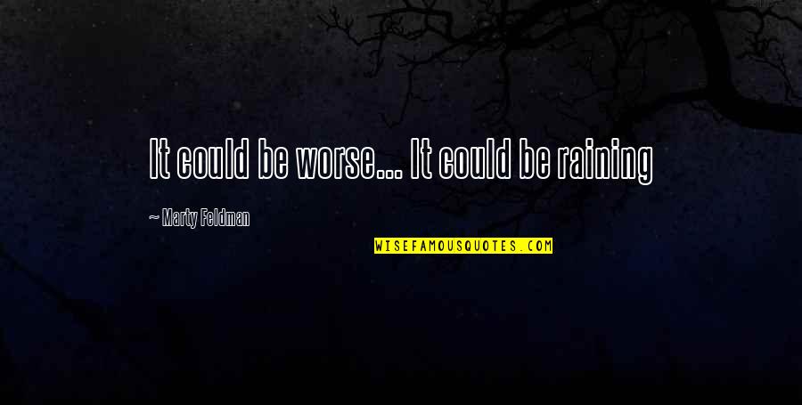 Ardhendu Chatterjee Quotes By Marty Feldman: It could be worse... It could be raining