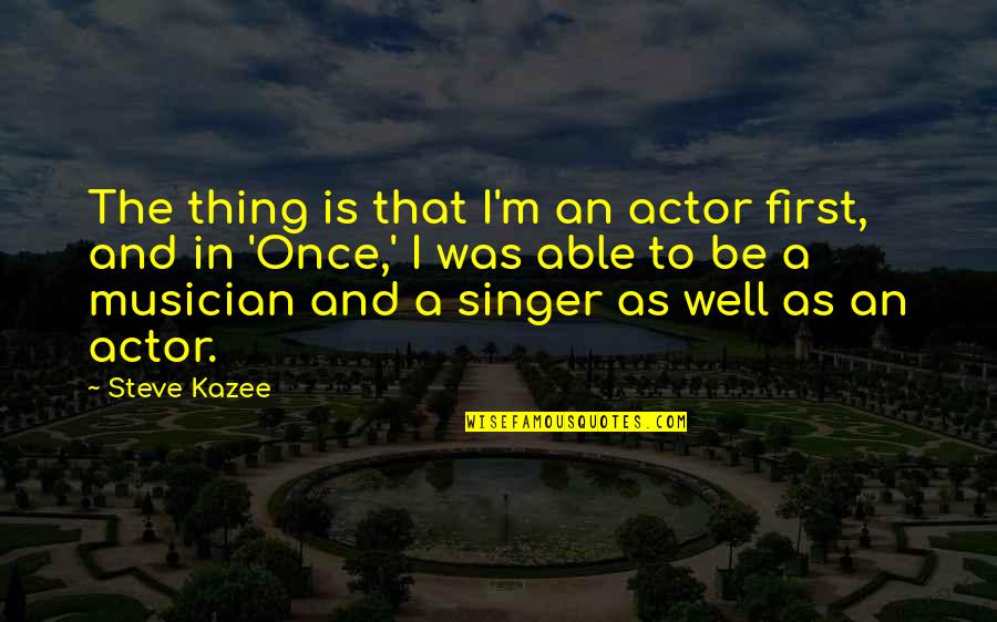 Ardyth Kenner Quotes By Steve Kazee: The thing is that I'm an actor first,