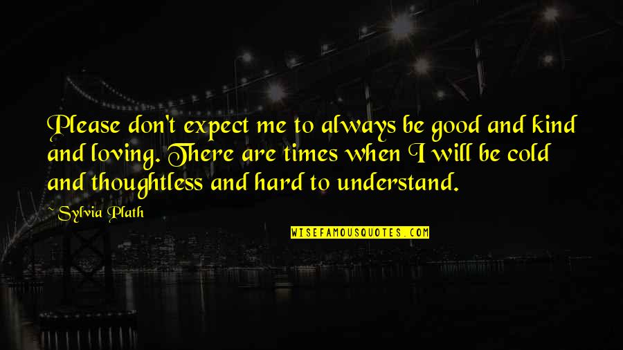 Are Hard Quotes By Sylvia Plath: Please don't expect me to always be good