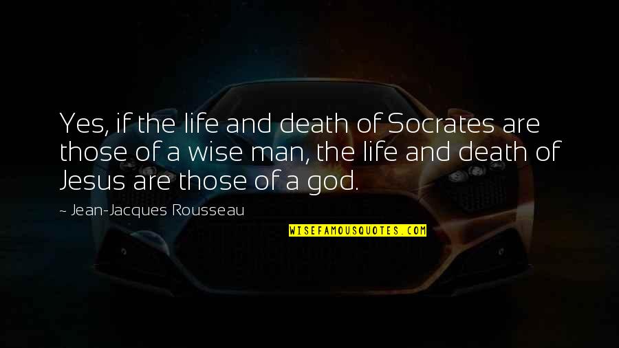 Are Wise Quotes By Jean-Jacques Rousseau: Yes, if the life and death of Socrates