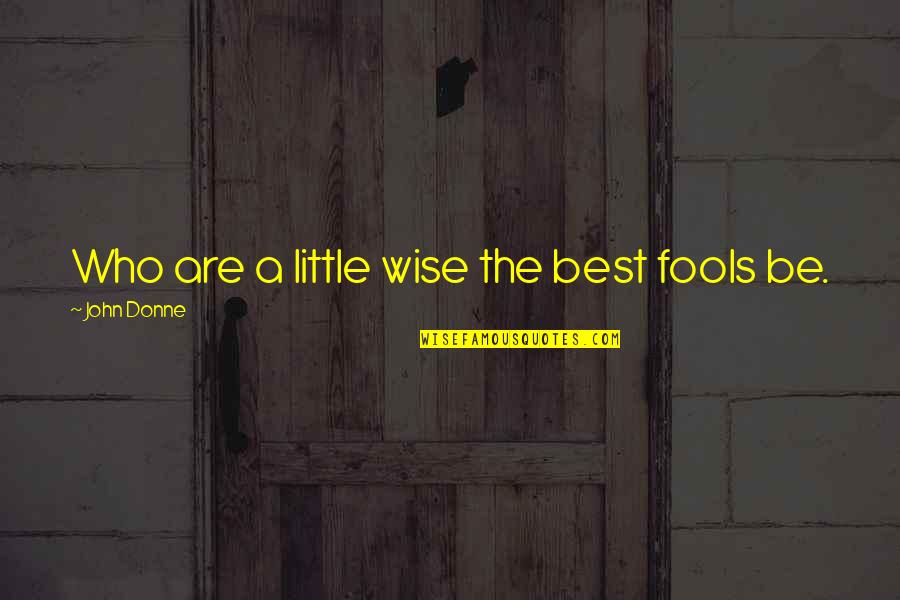 Are Wise Quotes By John Donne: Who are a little wise the best fools