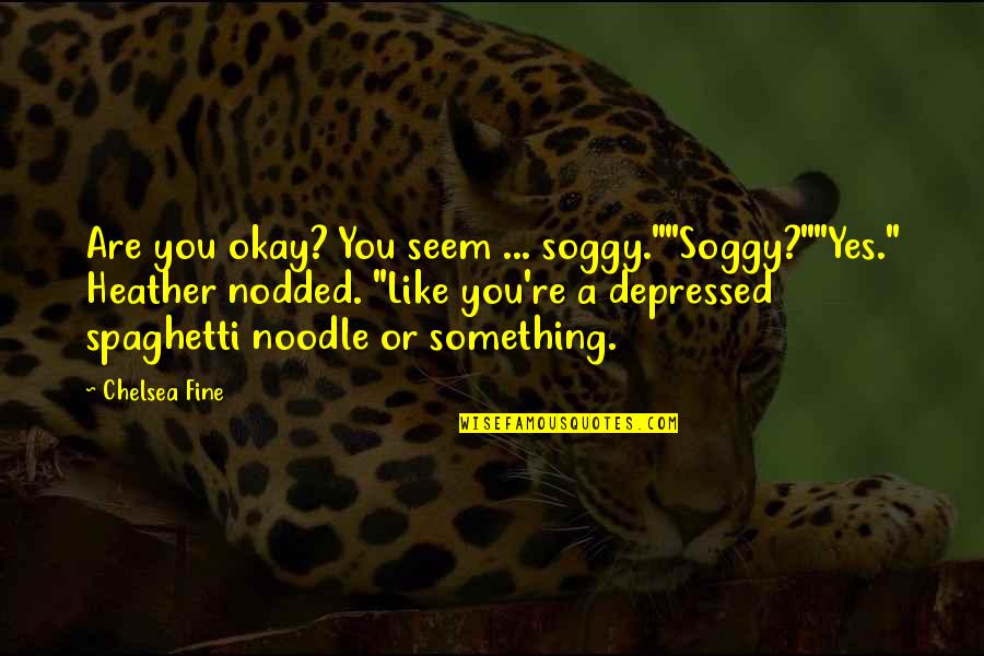 Are You Okay Quotes By Chelsea Fine: Are you okay? You seem ... soggy.""Soggy?""Yes." Heather